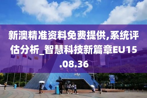 新澳精准资料免费提供,系统评估分析_智慧科技新篇章EU15.08.36