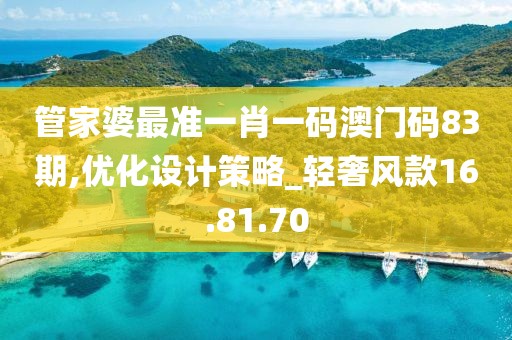 管家婆最准一肖一码澳门码83期,优化设计策略_轻奢风款16.81.70