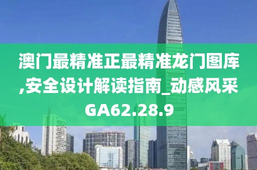 澳门最精准正最精准龙门图库,安全设计解读指南_动感风采GA62.28.9