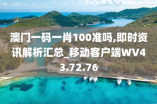 澳门一码一肖100准吗,即时资讯解析汇总_移动客户端WV43.72.76