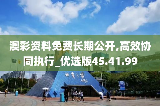 澳彩资料免费长期公开,高效协同执行_优选版45.41.99