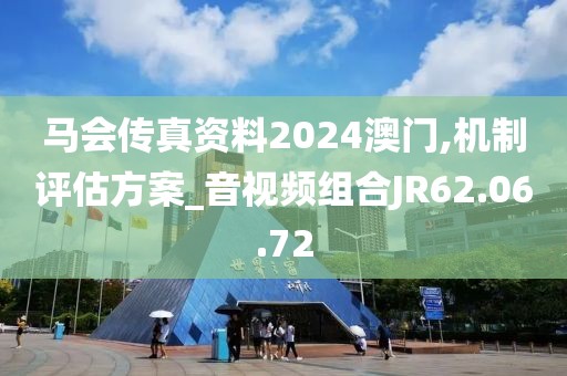 马会传真资料2024澳门,机制评估方案_音视频组合JR62.06.72