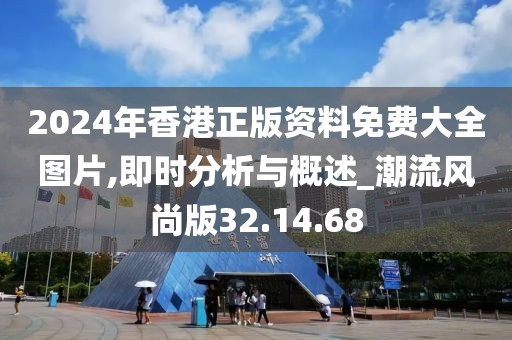 2024年香港正版资料免费大全图片,即时分析与概述_潮流风尚版32.14.68