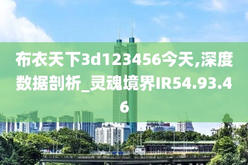 布衣天下3d123456今天,深度数据剖析_灵魂境界IR54.93.46