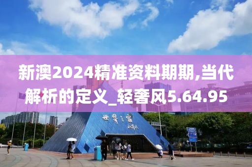 新澳2024精准资料期期,当代解析的定义_轻奢风5.64.95