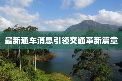 最新通车消息引领交通革新篇章
