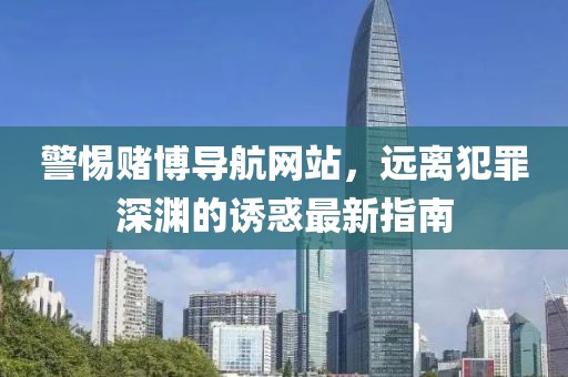 警惕赌博导航网站，远离犯罪深渊的诱惑最新指南