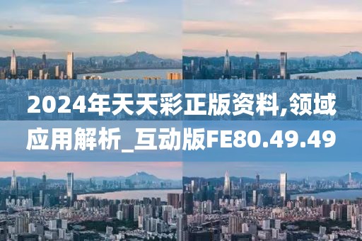 2024年天天彩正版资料,领域应用解析_互动版FE80.49.49