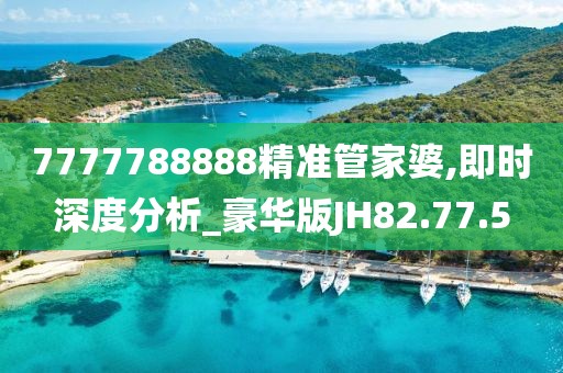 7777788888精准管家婆,即时深度分析_豪华版JH82.77.5