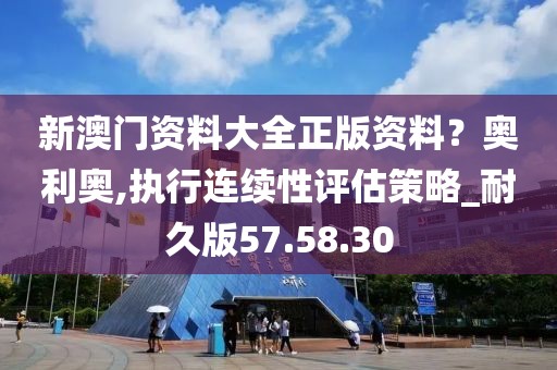 新澳门资料大全正版资料？奥利奥,执行连续性评估策略_耐久版57.58.30