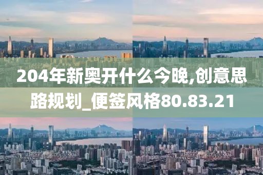 204年新奥开什么今晚,创意思路规划_便签风格80.83.21
