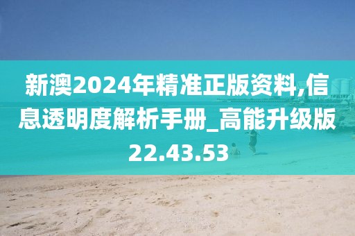 新澳2024年精准正版资料,信息透明度解析手册_高能升级版22.43.53