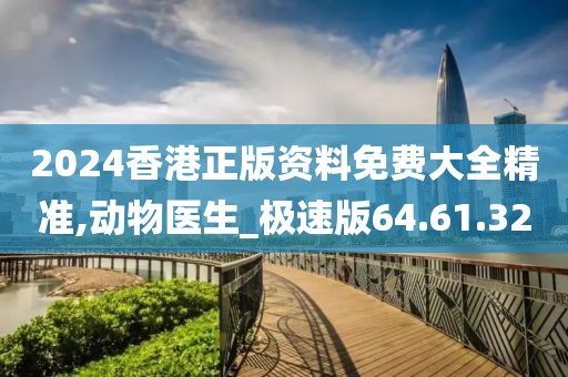 2024香港正版资料免费大全精准,动物医生_极速版64.61.32