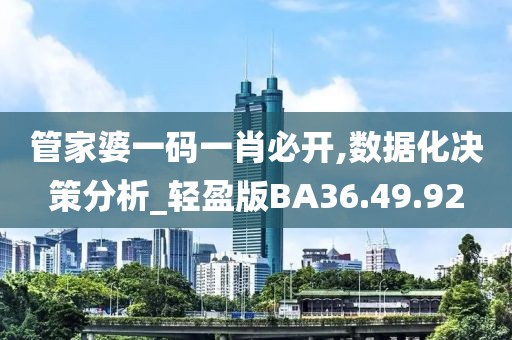 管家婆一码一肖必开,数据化决策分析_轻盈版BA36.49.92
