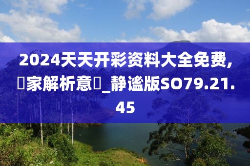 2024天天开彩资料大全免费,專家解析意見_静谧版SO79.21.45