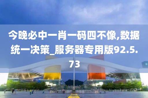 今晚必中一肖一码四不像,数据统一决策_服务器专用版92.5.73