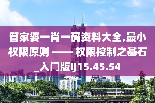 管家婆一肖一码资料大全,最小权限原则 —— 权限控制之基石_入门版IJ15.45.54