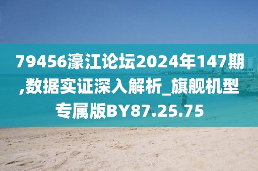 79456濠江论坛2024年147期,数据实证深入解析_旗舰机型专属版BY87.25.75