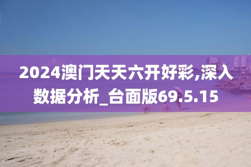 2024澳门天天六开好彩,深入数据分析_台面版69.5.15