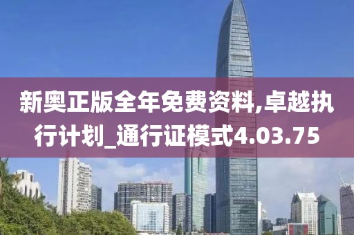 新奥正版全年免费资料,卓越执行计划_通行证模式4.03.75