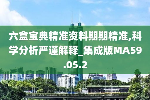 六盒宝典精准资料期期精准,科学分析严谨解释_集成版MA59.05.2
