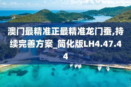 澳门最精准正最精准龙门蚕,持续完善方案_简化版LH4.47.44