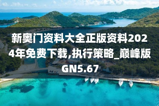 新奥门资料大全正版资料2024年免费下载,执行策略_巅峰版GN5.67