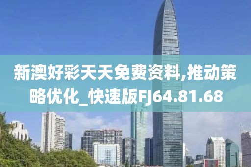 新澳好彩天天免费资料,推动策略优化_快速版FJ64.81.68