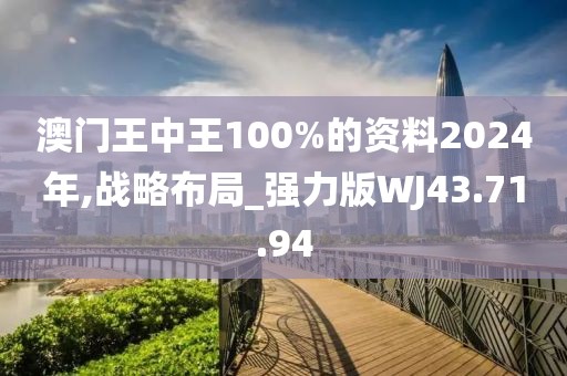 澳门王中王100%的资料2024年,战略布局_强力版WJ43.71.94