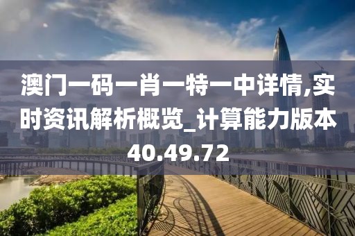 澳门一码一肖一特一中详情,实时资讯解析概览_计算能力版本40.49.72