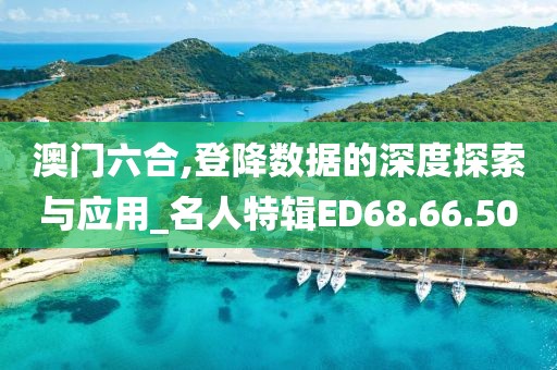 澳门六合,登降数据的深度探索与应用_名人特辑ED68.66.50