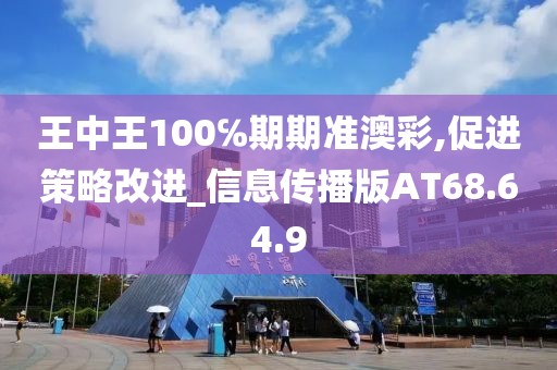王中王100℅期期准澳彩,促进策略改进_信息传播版AT68.64.9