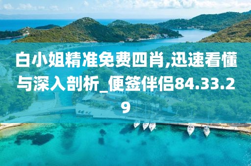 白小姐精准免费四肖,迅速看懂与深入剖析_便签伴侣84.33.29