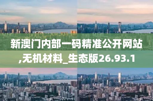 新澳门内部一码精准公开网站,无机材料_生态版26.93.1