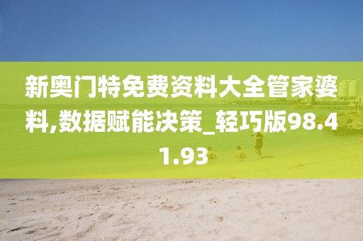 新奥门特免费资料大全管家婆料,数据赋能决策_轻巧版98.41.93