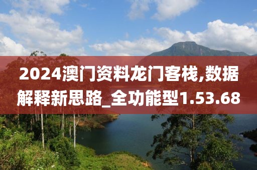 2024澳门资料龙门客栈,数据解释新思路_全功能型1.53.68