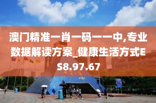 澳门精准一肖一码一一中,专业数据解读方案_健康生活方式ES8.97.67