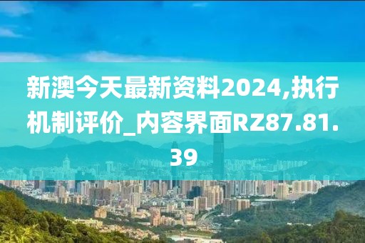 新澳今天最新资料2024,执行机制评价_内容界面RZ87.81.39