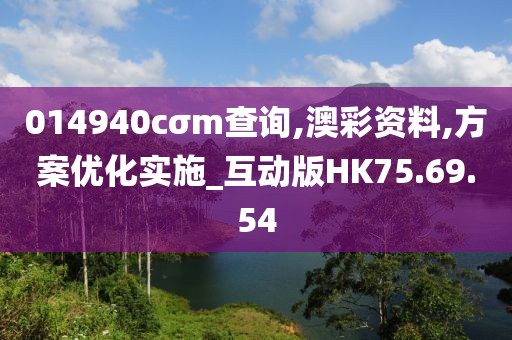 014940cσm查询,澳彩资料,方案优化实施_互动版HK75.69.54