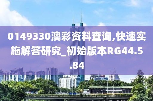 0149330澳彩资料查询,快速实施解答研究_初始版本RG44.5.84