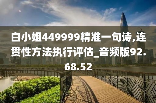 白小姐449999精准一句诗,连贯性方法执行评估_音频版92.68.52