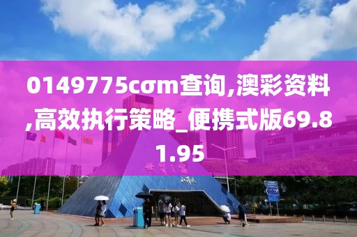 0149775cσm查询,澳彩资料,高效执行策略_便携式版69.81.95