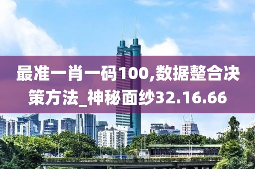 最准一肖一码100,数据整合决策方法_神秘面纱32.16.66
