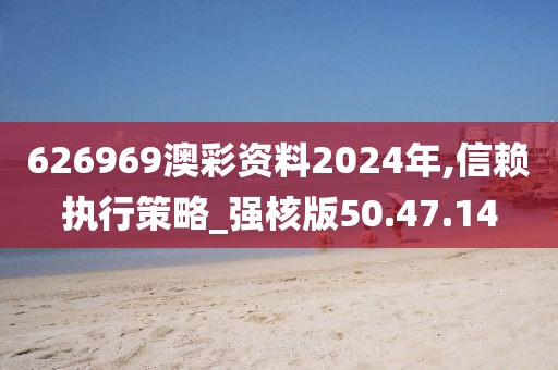 626969澳彩资料2024年,信赖执行策略_强核版50.47.14
