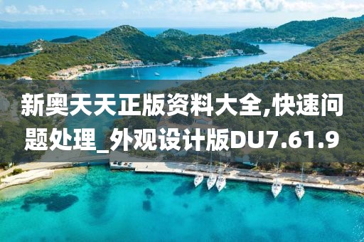 新奥天天正版资料大全,快速问题处理_外观设计版DU7.61.9