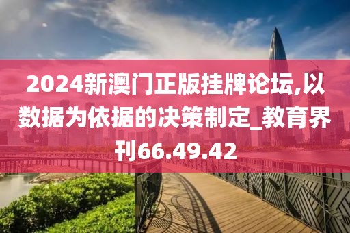 2024新澳门正版挂牌论坛,以数据为依据的决策制定_教育界刊66.49.42