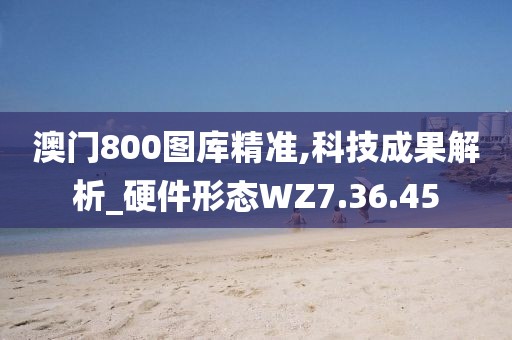澳门800图库精准,科技成果解析_硬件形态WZ7.36.45