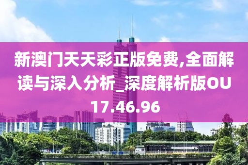 新澳门天天彩正版免费,全面解读与深入分析_深度解析版OU17.46.96