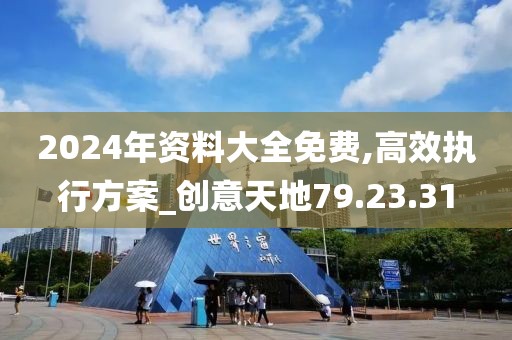 2024年资料大全免费,高效执行方案_创意天地79.23.31