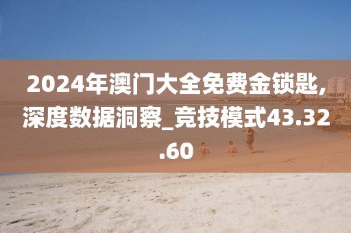 2024年澳门大全免费金锁匙,深度数据洞察_竞技模式43.32.60